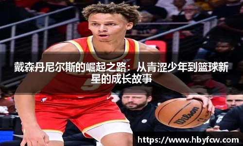 戴森丹尼尔斯的崛起之路：从青涩少年到篮球新星的成长故事