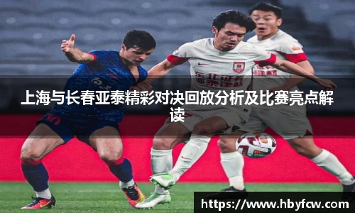 上海与长春亚泰精彩对决回放分析及比赛亮点解读