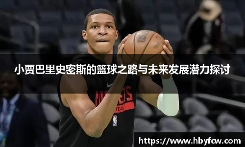小贾巴里史密斯的篮球之路与未来发展潜力探讨