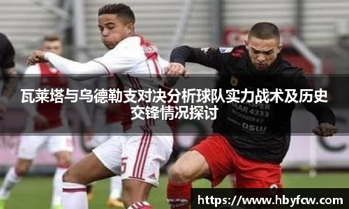 瓦莱塔与乌德勒支对决分析球队实力战术及历史交锋情况探讨