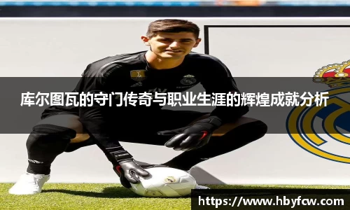 库尔图瓦的守门传奇与职业生涯的辉煌成就分析